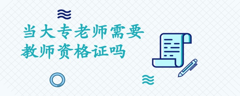 20190731教育学历解析当大专老师需要教师资格证吗_副本.jpg