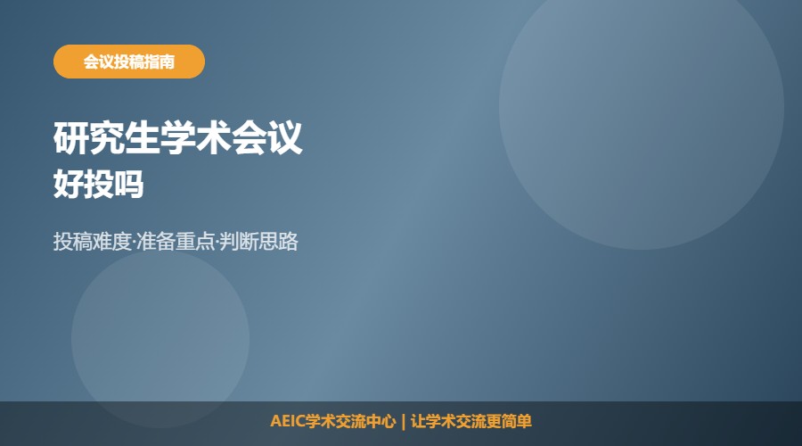 研究生学术会议好投吗及投稿难度解析