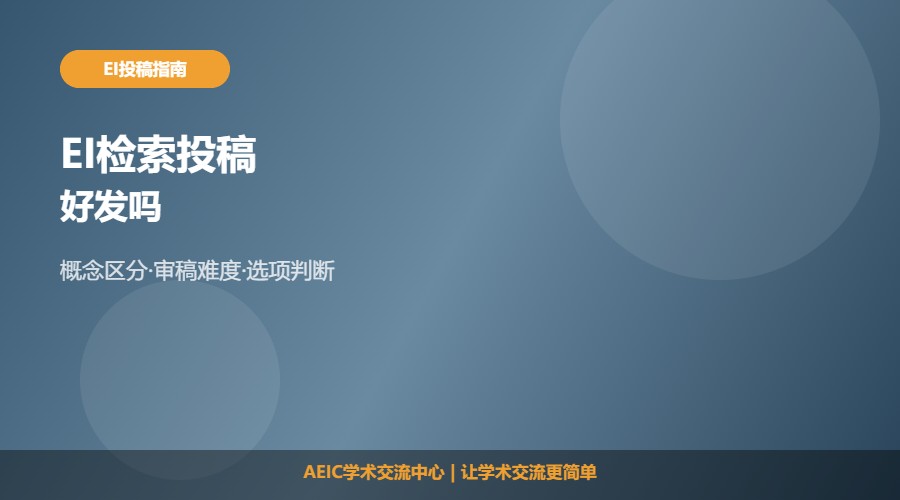 EI会议检索期刊好发吗及投稿难度解析