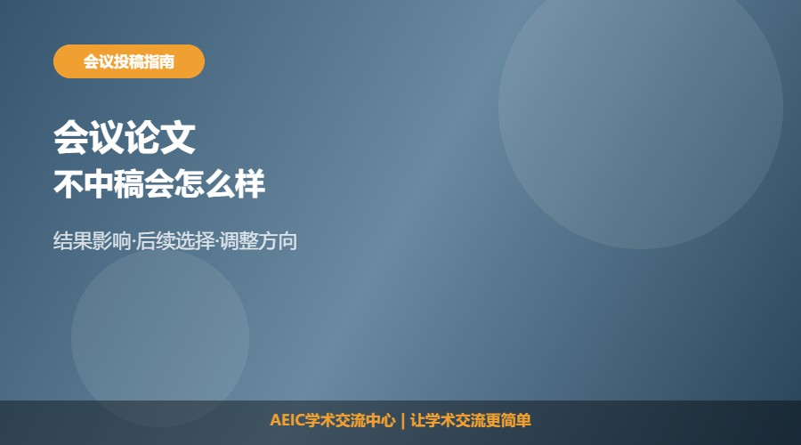 会议论文不中稿会怎么样及后续处理解析