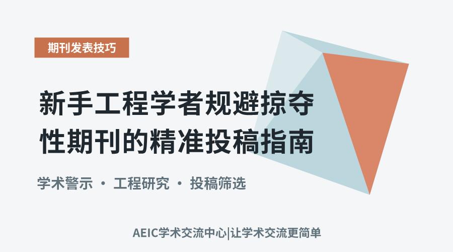新手工程学者规避掠夺性期刊的精准投稿指南