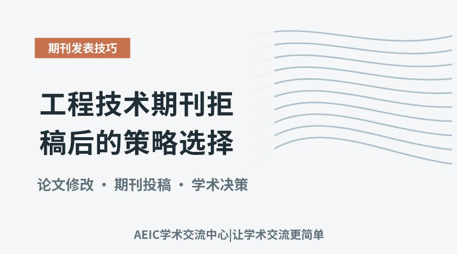 工程技术期刊拒稿后的策略选择:修改优化或转投他刊