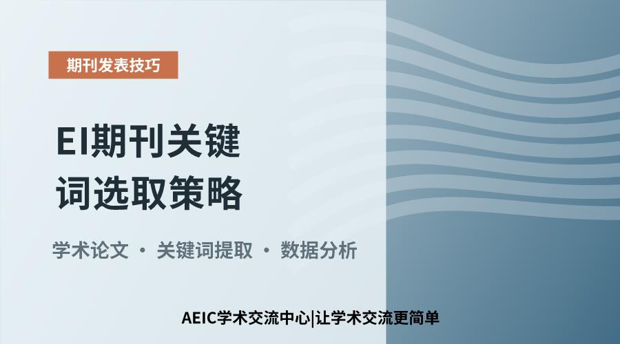 EI期刊关键词选取策略:提升论文检索与引用效果