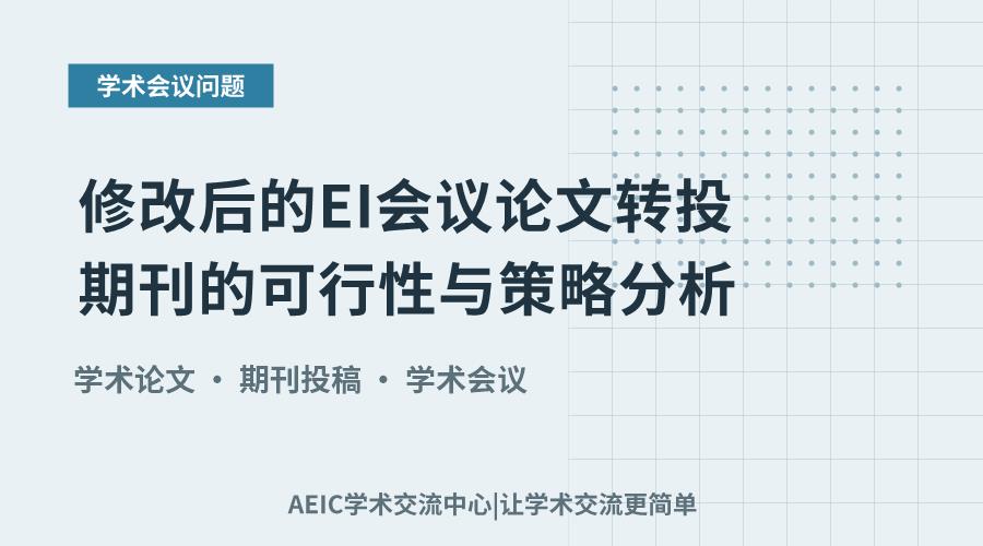 修改后的EI会议论文转投期刊的可行性与策略分析
