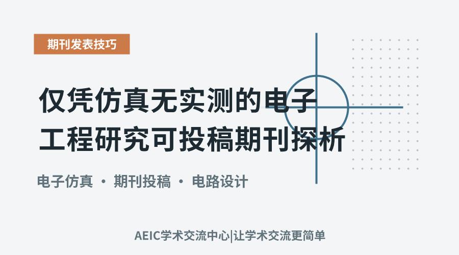 仅凭仿真无实测的电子工程研究可投稿期刊探析