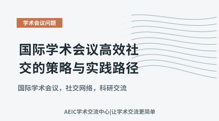 国际学术会议高效社交的策略与实践路径