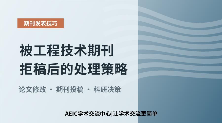 被工程技术期刊拒稿后的处理策略:立即改投还是大修?