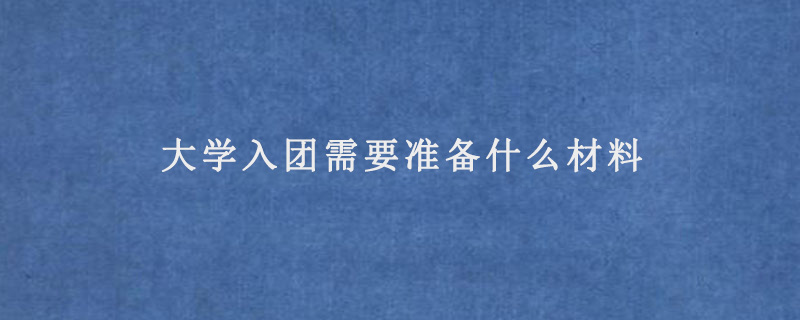 大学入团需要准备什么材料