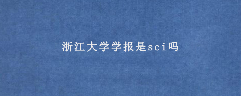 浙江大学学报是sci吗