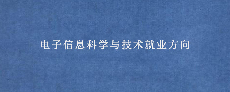 电子信息科学与技术就业方向