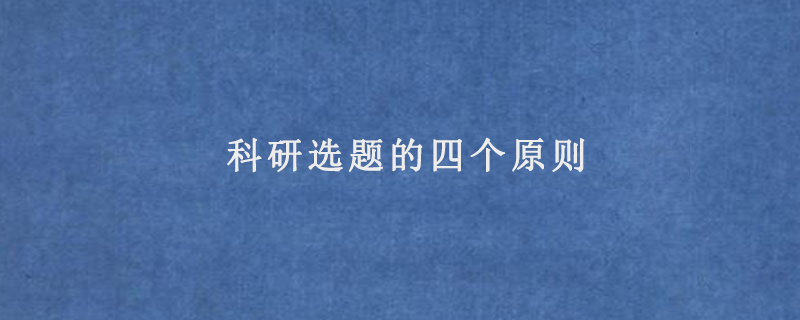 科研選題的原則有目的性原則,創新性原則,求實性原則,可行性原則