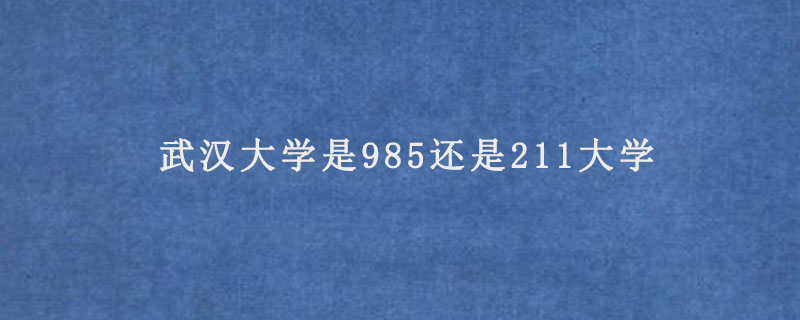 武汉大学是985还是211大学