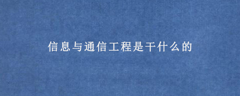 信息与通信工程是干什么的