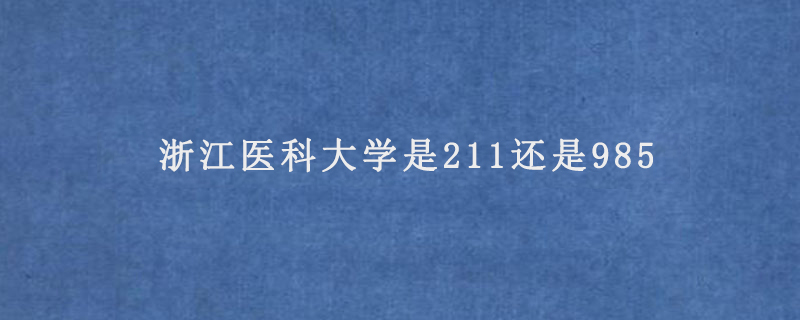 浙江医科大学是211还是985