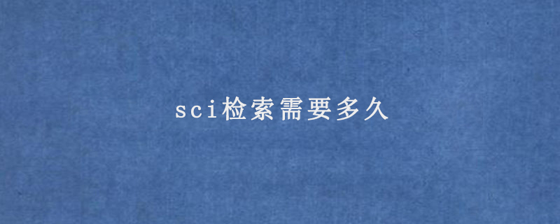 sci检索需要多久(sci论文检索时间)