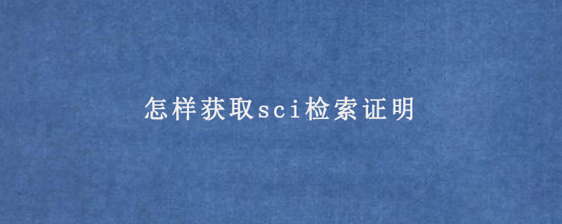 怎样获取sci检索证明(方法有哪些)