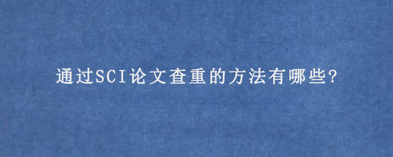 通过SCI论文查重的方法有哪些?