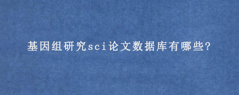 基因组研究sci论文数据库有哪些?