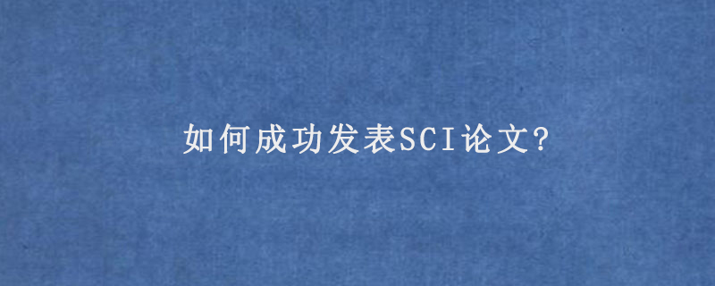 如何成功发表SCI论文?