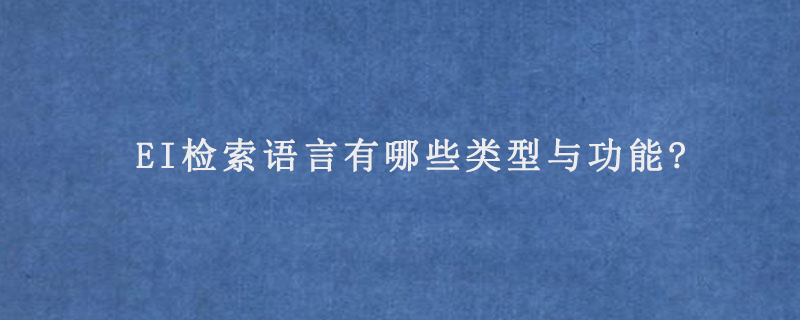 EI检索语言有哪些类型与功能?