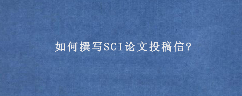 如何撰写SCI论文投稿信?