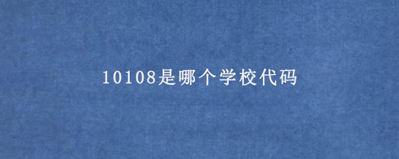 10108是哪个学校代码