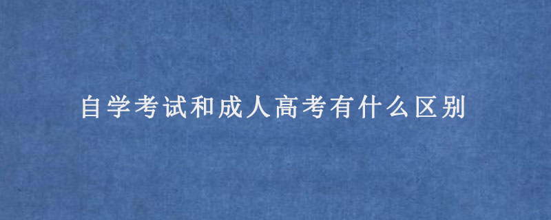 自学考试和成人高考有什么区别