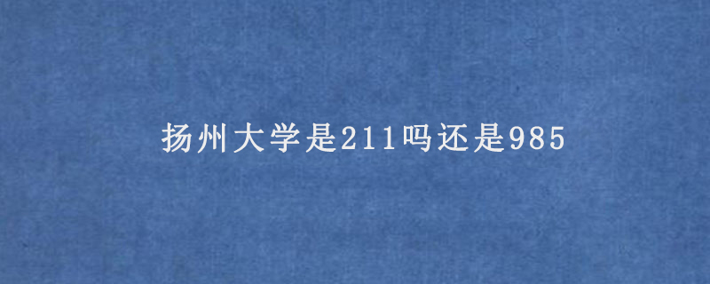 扬州大学是211吗还是985