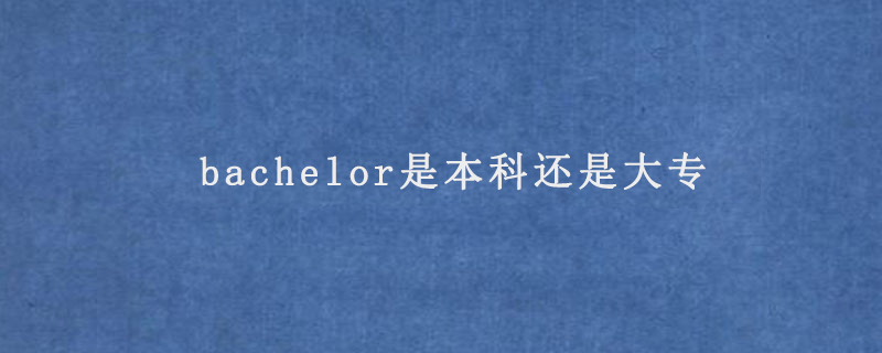 bachelor是本科还是大专