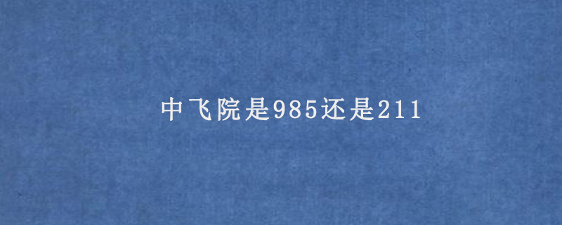 中飞院是985还是211