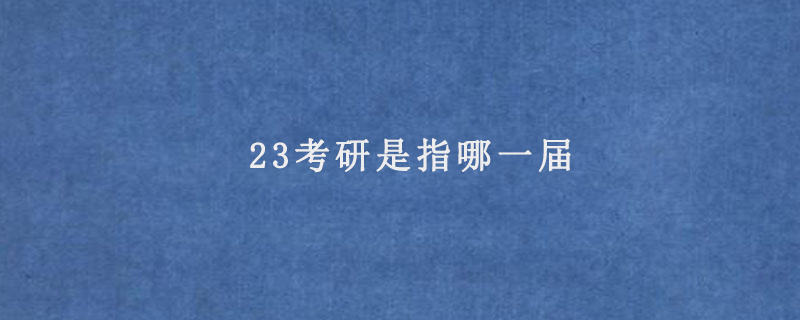 23考研是指哪一届