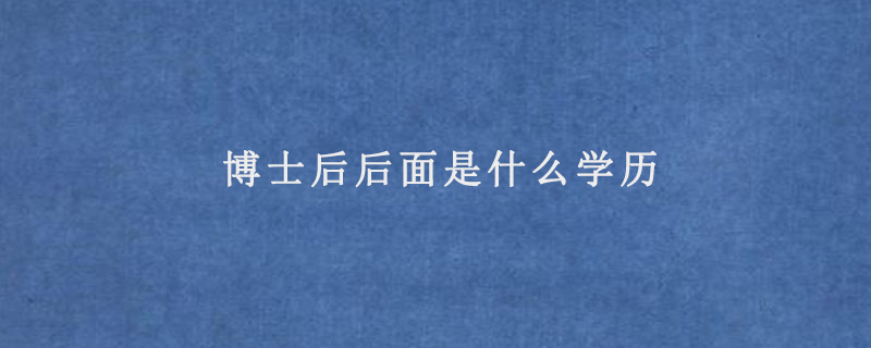 博士后后面是什么学历