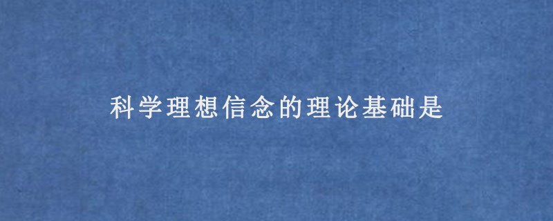 科学理想信念的理论基础是