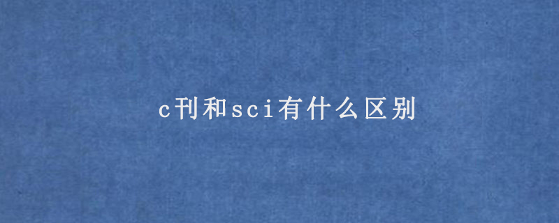 c刊和sci有什么区别