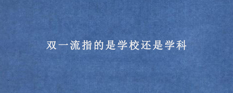 双一流指的是学校还是学科