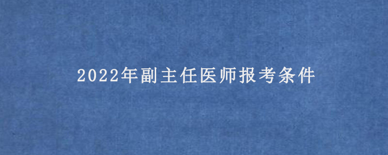 2022年副主任医师报考条件