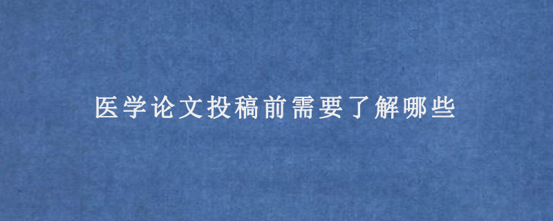 医学论文投稿前需要了解哪些