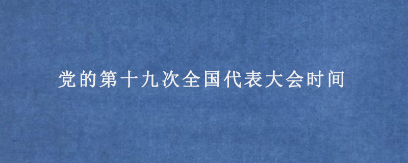 党的第十九次全国代表大会时间