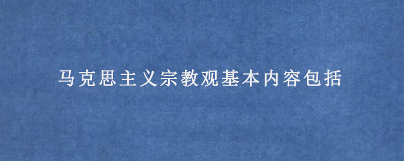 马克思主义宗教观基本内容包括