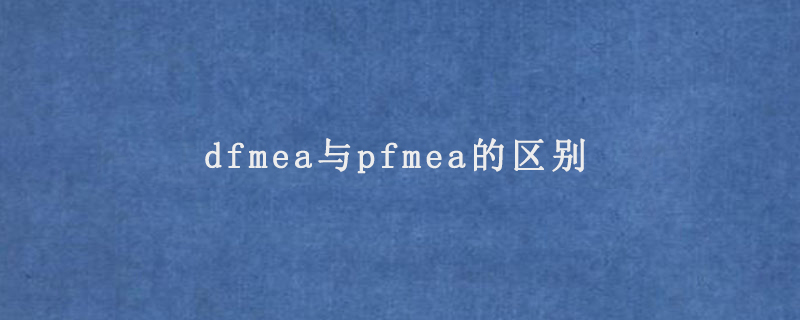 dfmea与pfmea的区别