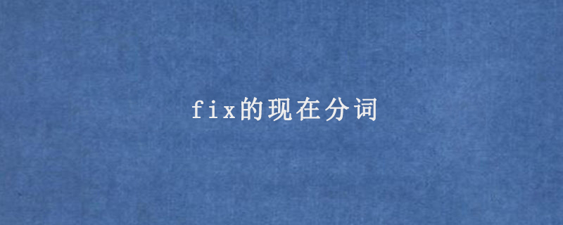 fix的现在分词