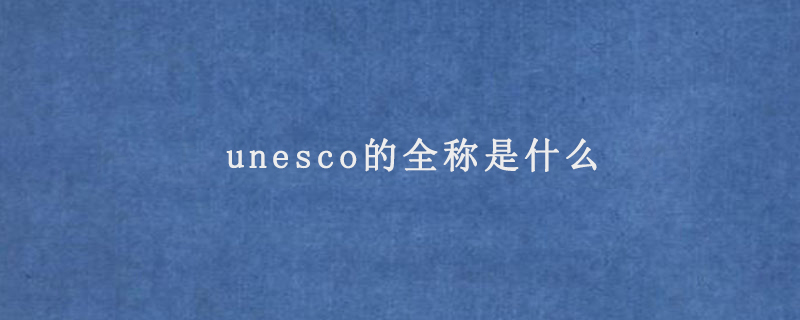 unesco的全称是什么