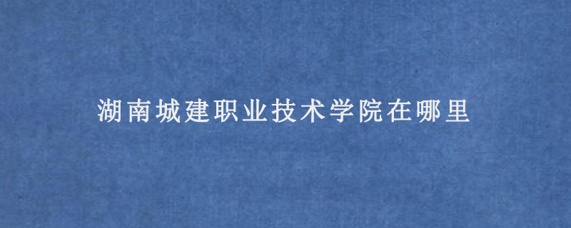 湖南城建职业技术学院在哪里