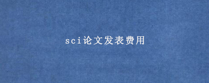 sci论文发表费用(发表一篇sci论文的多少钱)