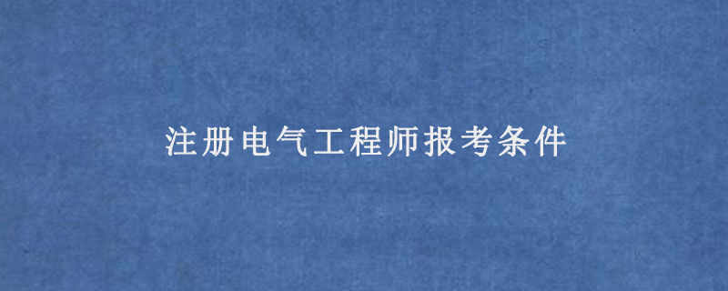 報考條件(註冊電氣工程師需要什麼條件)註冊電氣工程師,是電氣專業