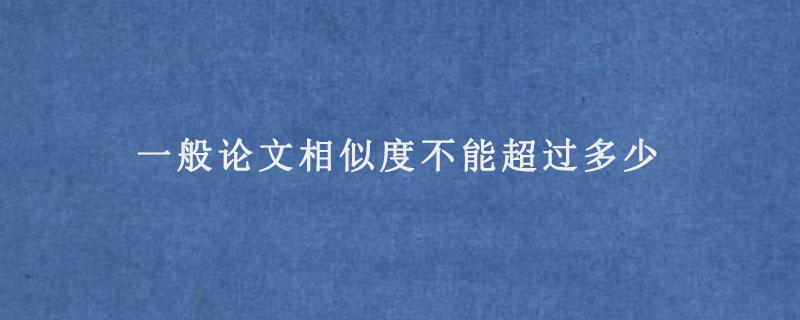 一般论文相似度不能超过多少