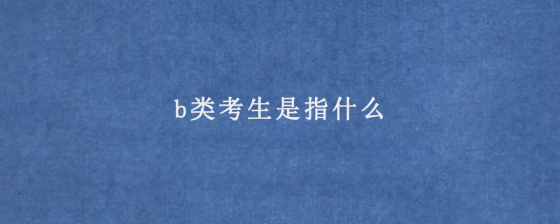 b类考生是指什么