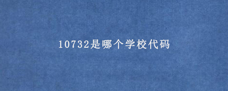 10732是哪个学校代码