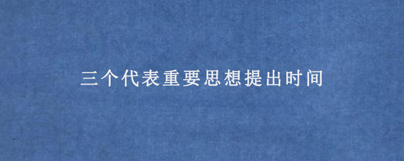 三个代表重要思想提出时间