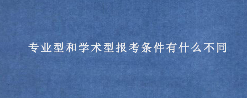 专业型硕士和学术型硕士报考条件有什么不同